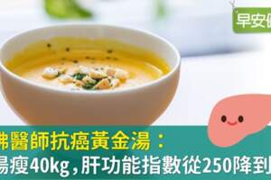 哈佛醫師抗癌黃金湯：喝湯瘦40kg，肝功能指數從250降到30！