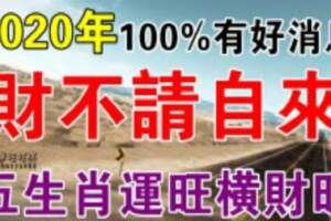 2020年財不請自來，100%有好消息！五生肖運旺橫財旺