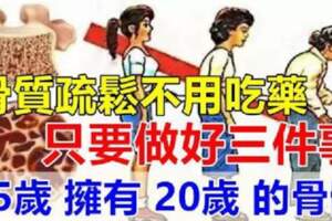 骨質疏鬆不用吃藥!只要做好三件事,45歲擁有20歲的骨骼!