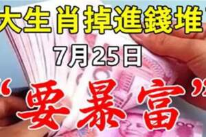 7月25日要暴富，9大生肖掉進錢堆了