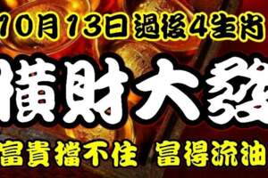 10月13日過後橫財大發，富貴擋不住，富得流油的生肖