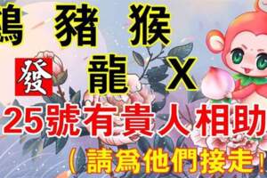 （雞，豬，猴，龍，X）25號有貴人相助，請為他們接走