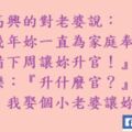 老公高興的對老婆說：『這幾年妳一直為家庭奉獻，我準備下周讓妳陞官！』