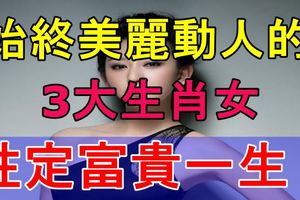 二十歲到六十歲始終美麗動人的3大生肖女，註定富貴一生！