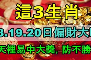 這3生肖3天裡易中大獎，18.19.20日偏財大旺，防不勝防！