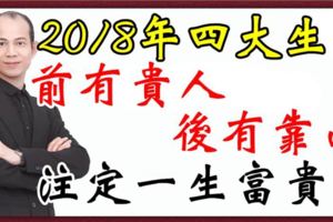 2018年四大生肖，前有貴人，後有靠山，一生富貴！