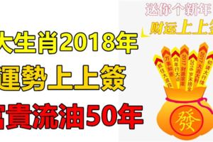 恭喜這4大生肖，2018年開始運勢上上簽，富貴流油50年！