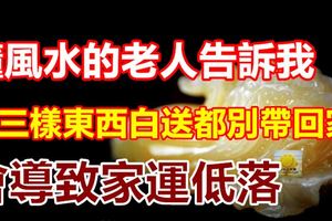 懂風水的老人告訴我，這三樣東西白送都別帶回家，會導致家運低落