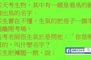 某天考生物，其中有一題是看鳥的腿猜出鳥的名字。某生實在不懂，生氣的把卷子一撕準備離開考場。