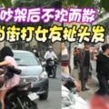 （內有視頻）情侶吵架後不歡而散男子當街打女友扯頭發