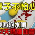 這3種東西泡水喝，兩天修護血管內皮，1輩子不怕心梗~心內科主任推薦哦！