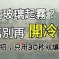 車內玻璃起霧還把冷氣打開？這是最笨的方法啊！教你一招30秒就讓霧不見！