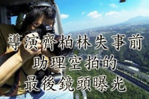 導演齊柏林失事前助理空拍的最後鏡頭曝光。。非常令人辛酸【齊柏林罹難】