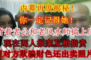 【內幕再度揭秘！】你一定記得她！背著老公和老風水師搞上床，現在兩人報案互相指責遭對方欺騙財色還出賣照片！