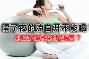 隔了夜的涼白開不能喝？到底是真相還是謠言？