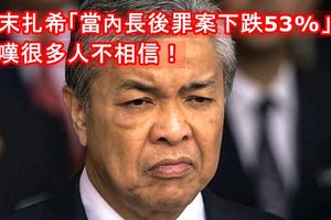 「當內長後罪案下跌53%」阿末扎希感嘆很多人不相信！