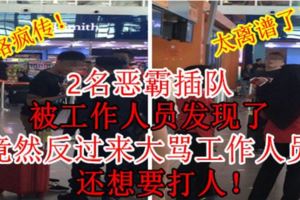 網路瘋傳！2名惡霸插隊，被工作人員發現了，竟然反過來大罵工作人員，還想要打人！真的太離譜了！（內附視頻）