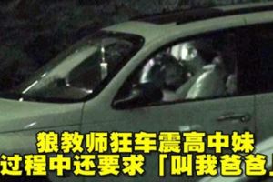 終極狼師搞學生無境界！大白天、夜晚、酒店、車上，哪裡都有！過程中還要求「叫我爸爸」！