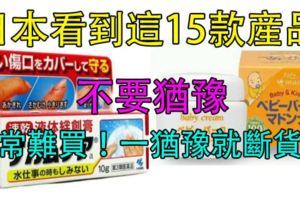 在日本看到這15款產品不要猶豫！因為……真的非常難買！一猶豫就斷貨了！