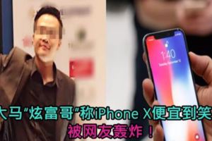 大馬「炫富哥」稱iPhoneX便宜到笑！被網友轟炸！