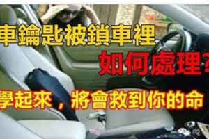 車鑰匙鎖車裡了?千萬別急著砸車窗！教給你幾個招數，快速解決！