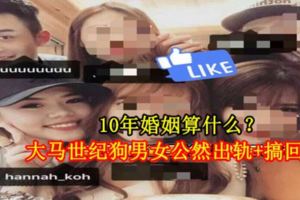 10年婚姻算什麼？大馬世紀狗男女公然出軌+搞回家！