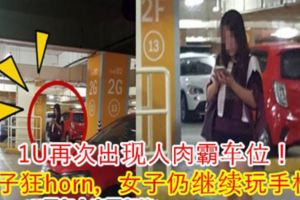 1U再次出現人肉霸車位！車子狂horn，女子仍繼續玩手機！