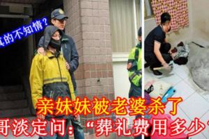 親妹妹被老婆殺了，哥哥淡定問：「葬禮費用多少？」他真的不知情？