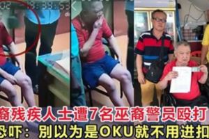 華裔殘疾人士遭7名巫裔警員毆打，被恐嚇：別以為是OKU就不用進扣留所！