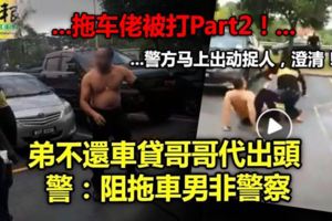 （完整故事版）弟不還車貸哥哥代出頭警：阻拖車男非警察（有現場視頻）