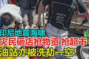 【印尼地震海嘯】災民砸店搶物資，搶超市，油站亦被洗劫一空！