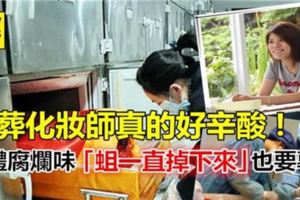 殯葬化妝師真的好辛酸，身體腐爛味「蛆一直掉下來」也要專業