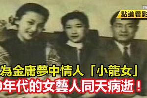 傳為金庸夢中情人「小龍女」,50年代的女藝人同天病逝!