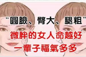 「圓臉、臀大、腿粗」越微胖的女人命越好，一輩子福氣多多！