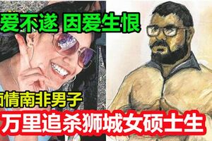 求愛不遂因愛生恨，痴情南非男子，萬裡追殺獅城女碩士生!