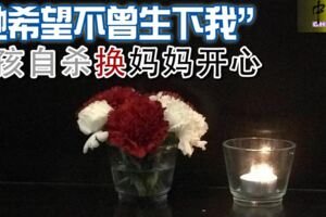 「她希望不曾生下我」女孩自殺換媽媽開心