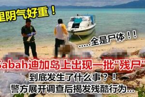 Sabah迪加島上出現一批"殘屍"？到底發生了什麼事？！警方展開調查後揭發殘酷行為.....