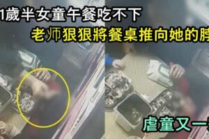 1歲半女童午餐吃不下，老師捏住她的臉頰，狠狠將餐桌推向她的脖子