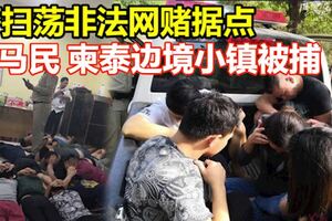 警方去年杪掃蕩非法網賭據點47馬民在柬泰邊境小鎮被捕