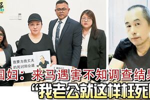 來馬遇害，不知調查結果！中國婦：「3個半月了，我老公就這樣枉死嗎」？