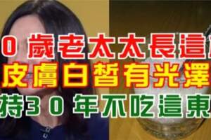 70歲老太太長這樣，皮膚白皙有光澤，堅持30年不吃這東西，70歲像30歲!