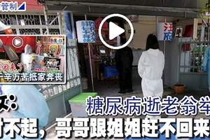 糖尿病逝老翁舉殯幼女：「對不起，哥哥跟姐姐趕不回來！」（馬六甲1日訊）「爸！對不起，哥哥跟姐姐趕不回來了！」