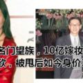 出身名門望族，10億嫁妝不敵李嘉欣，被甩後如今身價300億