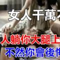 女人千萬不要讓男人躺你大腿上，不然你會後悔的！