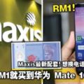 只需RM1就買到華為MATE10PRO！MAXIS最新配套！想換電話的不要錯過啦！