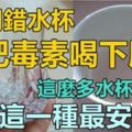 用錯水杯竟把「毒素」喝下肚！這麼多水杯...竟是「這種材質」的水杯最安全！