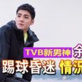 TVB新男神余德丞-踢球昏迷-情況危殆情況令人擔心！