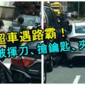 男子超車遇路霸！被揮刀、搶鑰匙、夾撞！【內有視頻】