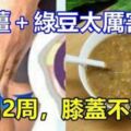 【生薑＋綠豆】太厲害了，喝不出2周，膝蓋不疼了滑膜炎積液也拜拜了