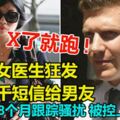 「X了就跑」!華女醫生狂發9千簡訊給男友,連續8個月跟蹤騷擾,被控上庭!